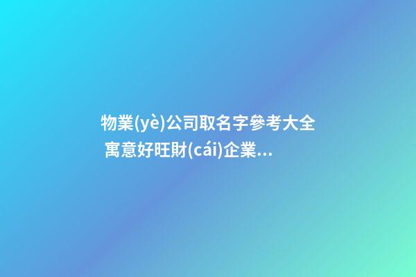 物業(yè)公司取名字參考大全 寓意好旺財(cái)企業(yè)名字-第1張-公司起名-玄機(jī)派